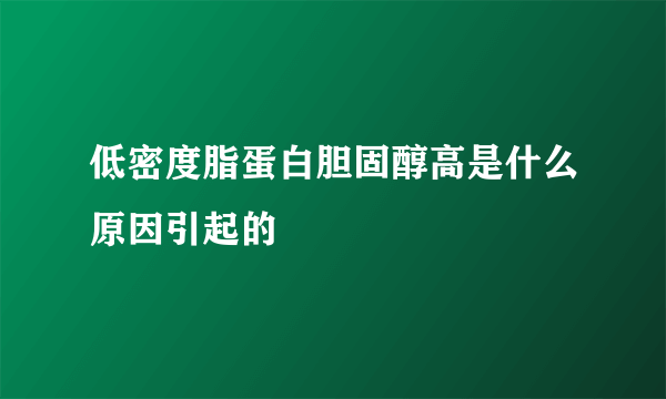 低密度脂蛋白胆固醇高是什么原因引起的