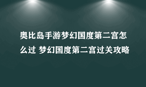 奥比岛手游梦幻国度第二宫怎么过 梦幻国度第二宫过关攻略