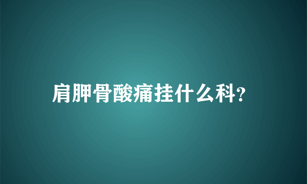 肩胛骨酸痛挂什么科？