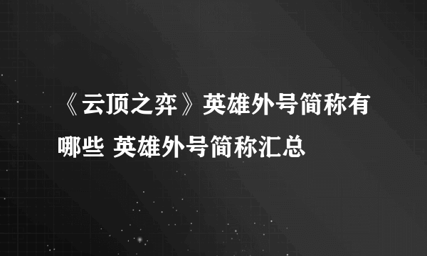 《云顶之弈》英雄外号简称有哪些 英雄外号简称汇总