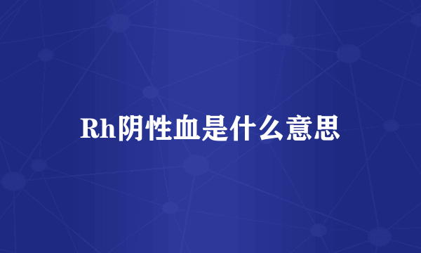 Rh阴性血是什么意思