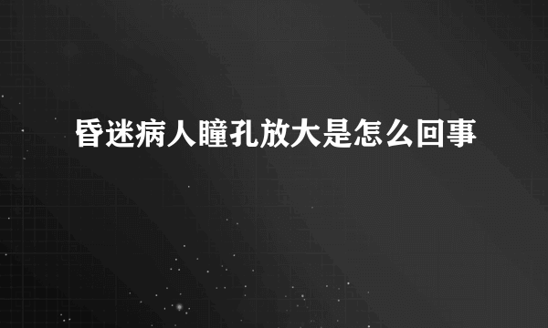 昏迷病人瞳孔放大是怎么回事