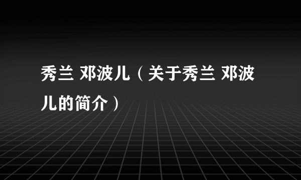 秀兰 邓波儿（关于秀兰 邓波儿的简介）