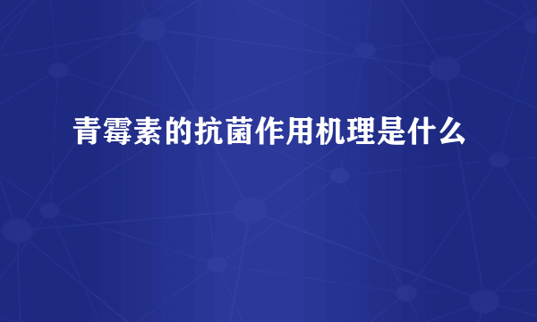 青霉素的抗菌作用机理是什么