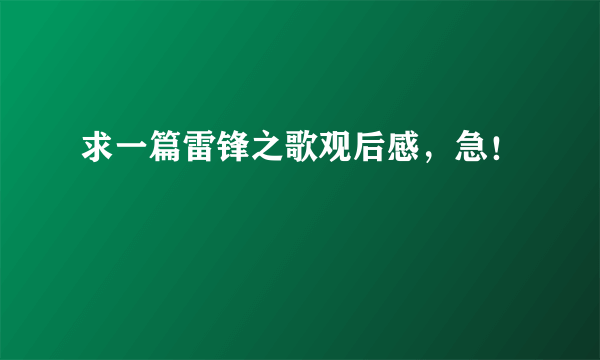 求一篇雷锋之歌观后感，急！