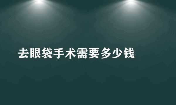 去眼袋手术需要多少钱		