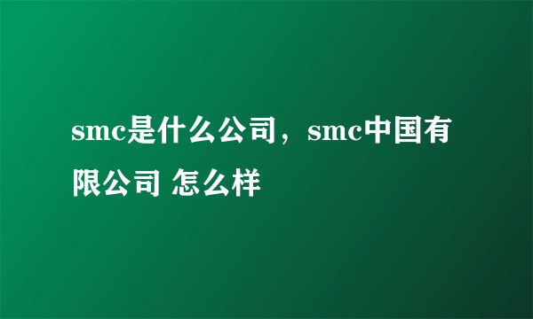 smc是什么公司，smc中国有限公司 怎么样