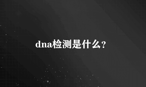 dna检测是什么？