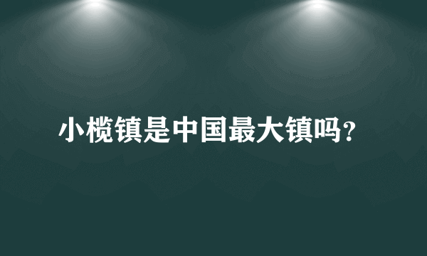 小榄镇是中国最大镇吗？