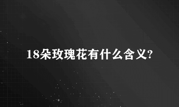 18朵玫瑰花有什么含义?