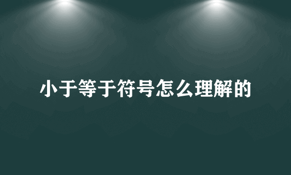 小于等于符号怎么理解的