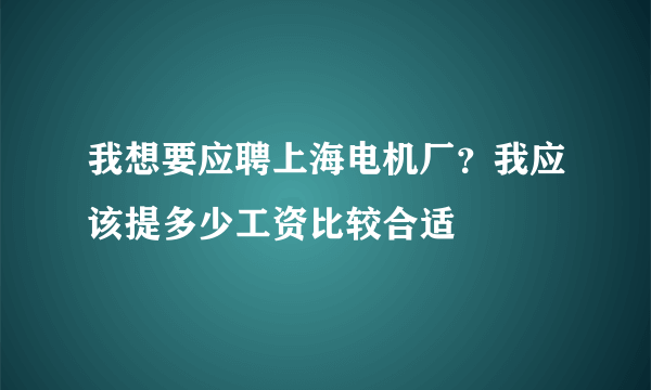 我想要应聘上海电机厂？我应该提多少工资比较合适