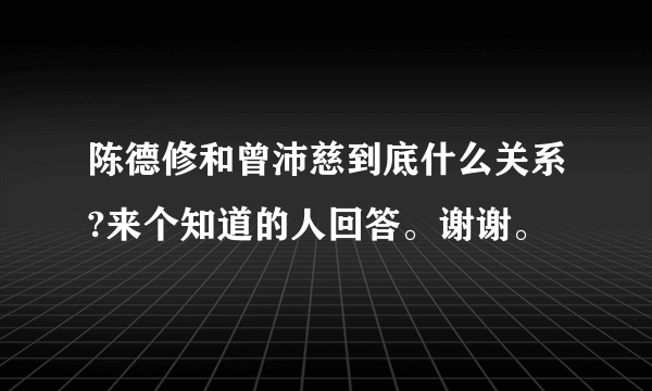 陈德修和曾沛慈到底什么关系?来个知道的人回答。谢谢。