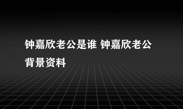 钟嘉欣老公是谁 钟嘉欣老公背景资料