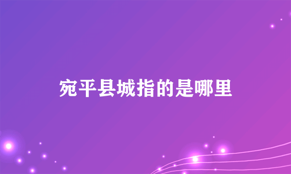 宛平县城指的是哪里