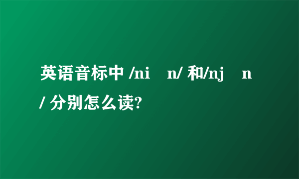 英语音标中 /niən/ 和/njən/ 分别怎么读?