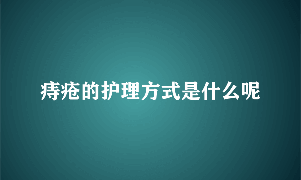 痔疮的护理方式是什么呢