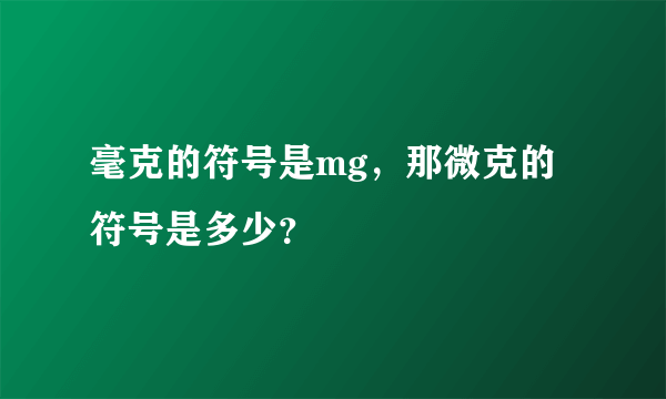 毫克的符号是mg，那微克的符号是多少？