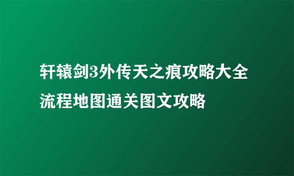 轩辕剑3外传天之痕攻略大全 流程地图通关图文攻略