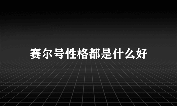 赛尔号性格都是什么好