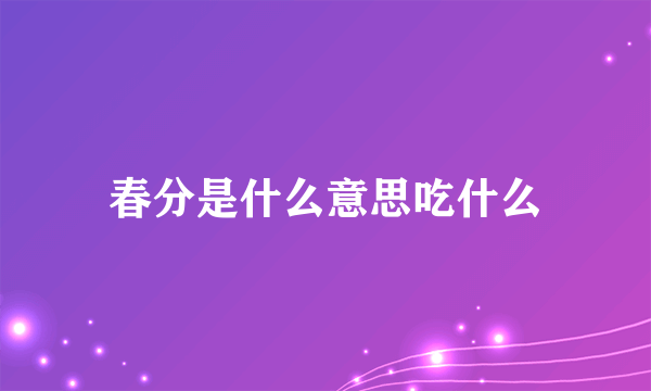 春分是什么意思吃什么