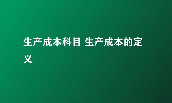 生产成本科目 生产成本的定义