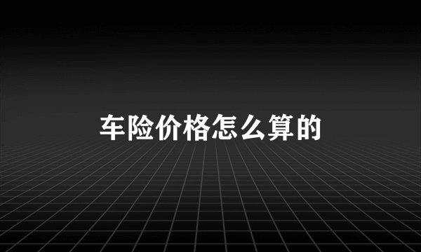 车险价格怎么算的