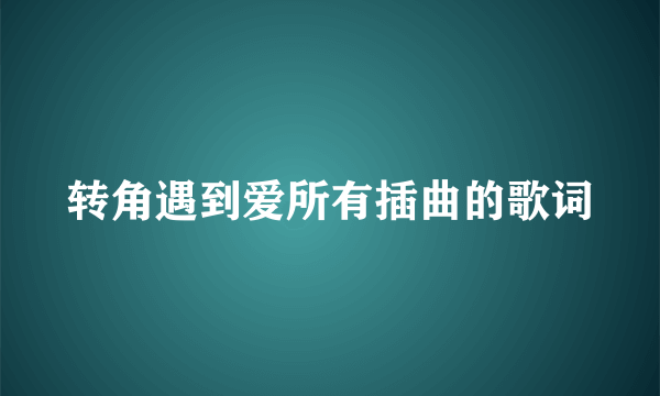 转角遇到爱所有插曲的歌词