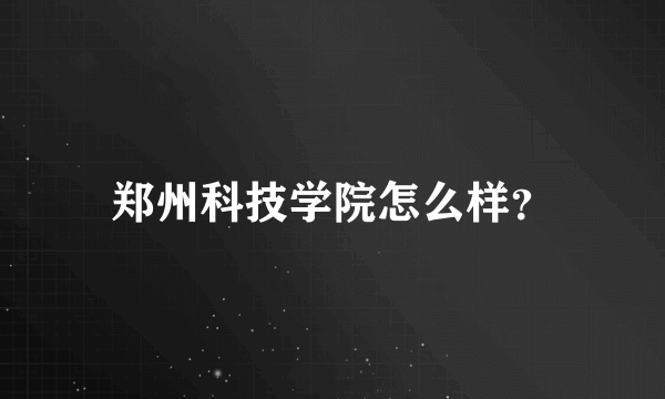 郑州科技学院怎么样？