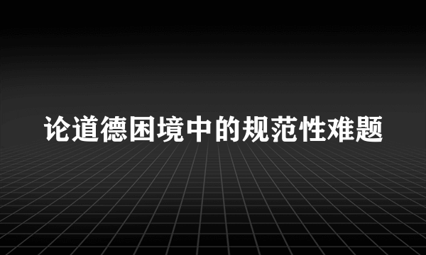 论道德困境中的规范性难题