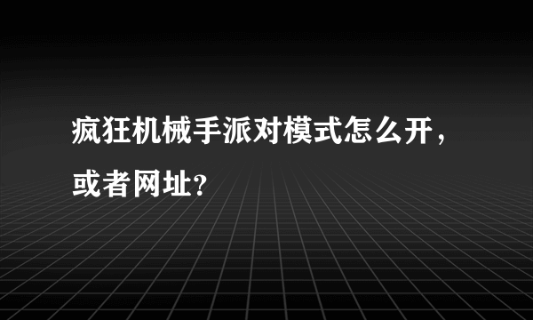 疯狂机械手派对模式怎么开，或者网址？