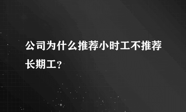 公司为什么推荐小时工不推荐长期工？