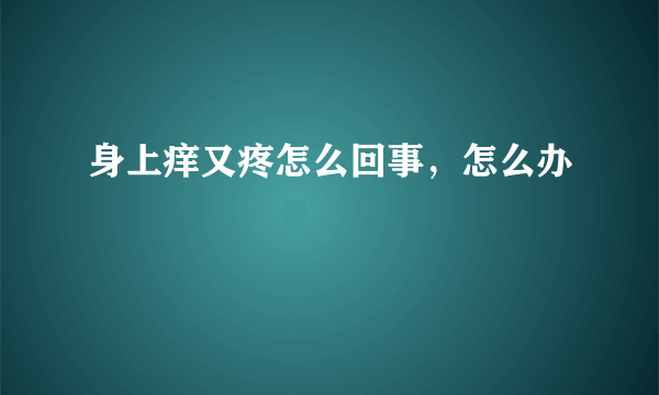 身上痒又疼怎么回事，怎么办