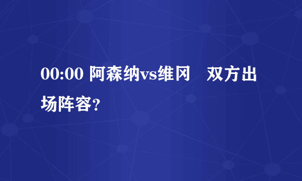 00:00 阿森纳vs维冈   双方出场阵容？