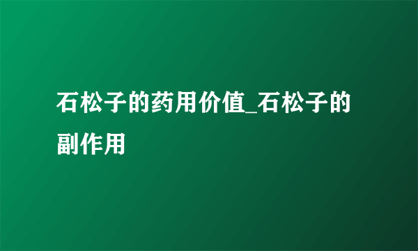 石松子的药用价值_石松子的副作用