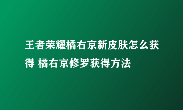 王者荣耀橘右京新皮肤怎么获得 橘右京修罗获得方法