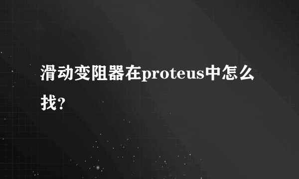 滑动变阻器在proteus中怎么找？