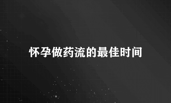 怀孕做药流的最佳时间