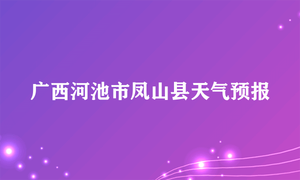 广西河池市凤山县天气预报