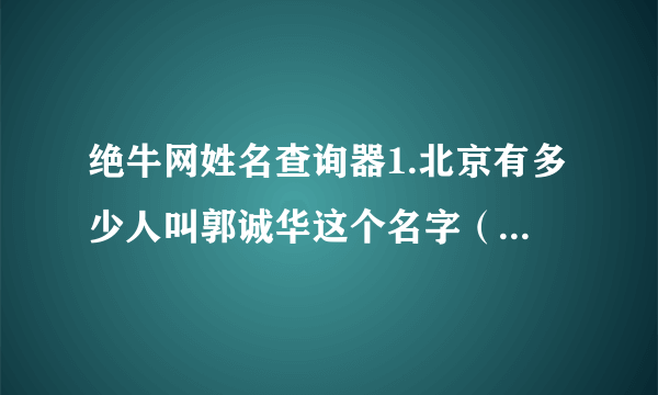 绝牛网姓名查询器1.北京有多少人叫郭诚华这个名字（男的）？2.北京有多少人叫郭华这个名字（男的）