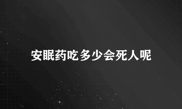 安眠药吃多少会死人呢