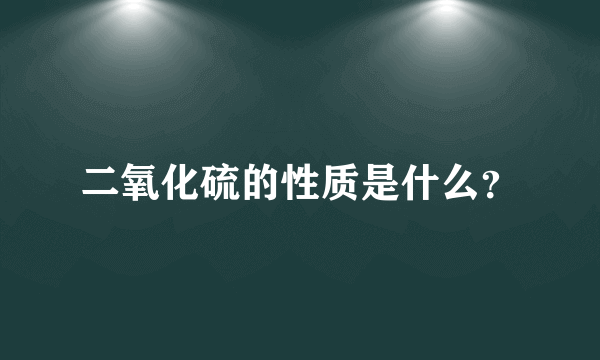 二氧化硫的性质是什么？