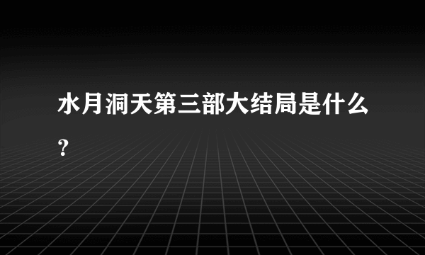 水月洞天第三部大结局是什么？