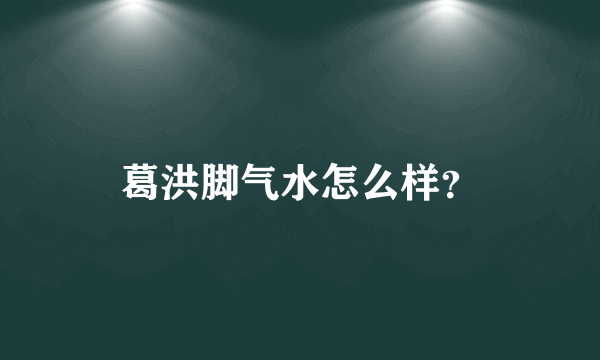 葛洪脚气水怎么样？