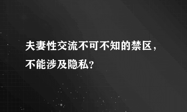 夫妻性交流不可不知的禁区，不能涉及隐私？