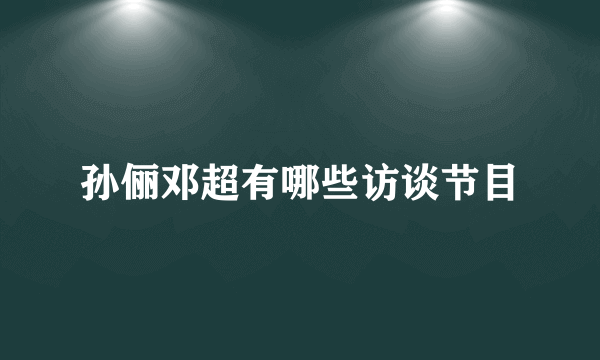 孙俪邓超有哪些访谈节目