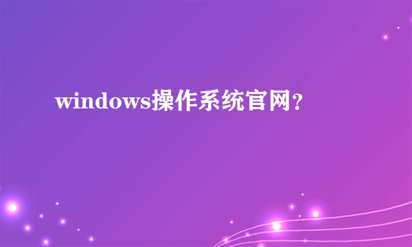 windows操作系统官网？