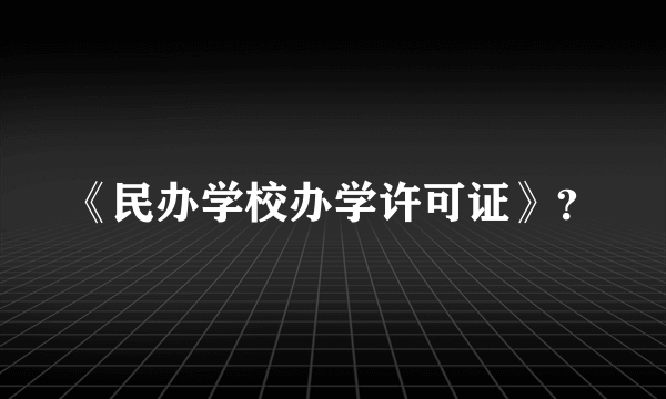 《民办学校办学许可证》？