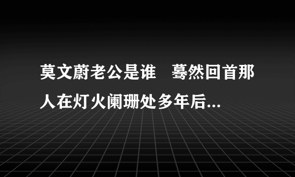 莫文蔚老公是谁   蓦然回首那人在灯火阑珊处多年后嫁给了初恋爱情