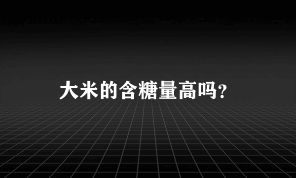 大米的含糖量高吗？